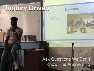 Inquiry Driven
Ask Questions We Don’t 

Know The Answers To
 