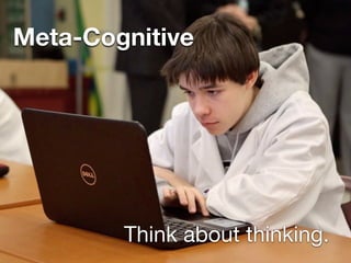 Meta-Cognitive
Think about thinking.
 