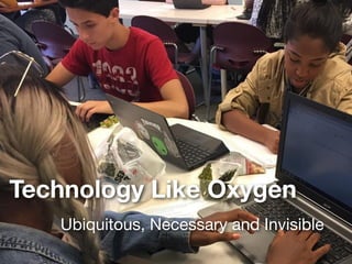 Technology Like Oxygen
Ubiquitous, Necessary and Invisible
 