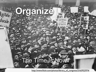 Organize
The Time Is Now
http://www.ﬂickr.com/photos/library_of_congress/2163922974/
 