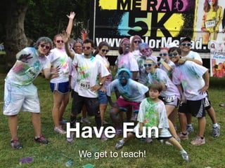 Have Fun
We get to teach!
 