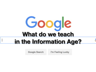 What do we teach
in the Information Age?
 