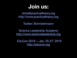 Join us:
chris@practicaltheory.org 

http://www.practicaltheory.org 

Twitter: @chrislehmann 

Science Leadership Academy 

http://www.scienceleadership.org

EduCon 2019 -- Jan. 25-27, 2019
http://educon.org
 