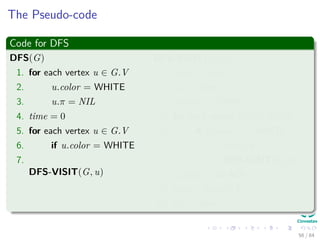 The Pseudo-code
Code for DFS
DFS(G)
1. for each vertex u ∈ G.V
2. u.color = WHITE
3. u.π = NIL
4. time = 0
5. for each ver...