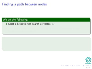 Finding a path between nodes
We do the following
Start a breadth-ﬁrst search at vertex v.
Terminate when vertex u is visit...