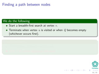 Finding a path between nodes
We do the following
Start a breadth-ﬁrst search at vertex v.
Terminate when vertex u is visit...