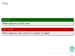 Time
O (V 2
)
When adjacency matrix used
O(V + E)
When adjacency lists used (E is number of edges)
73 / 84
 