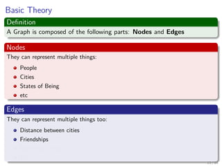 Basic Theory
Deﬁnition
A Graph is composed of the following parts: Nodes and Edges
Nodes
They can represent multiple thing...