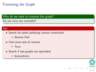 Traversing the Graph
Why do we need to traverse the graph?
Do you have any examples?
Yes
Search for paths satisfying vario...