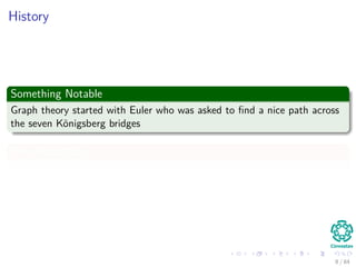 History
Something Notable
Graph theory started with Euler who was asked to ﬁnd a nice path across
the seven Königsberg bri...