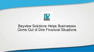 Bayview Solutions Helps Businesses
Come Out of Dire Financial Situations
 