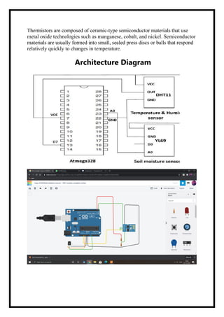 Thermistors are composed of ceramic-type semiconductor materials that use
metal oxide technologies such as manganese, cobalt, and nickel. Semiconductor
materials are usually formed into small, sealed press discs or balls that respond
relatively quickly to changes in temperature.
Architecture Diagram
 
