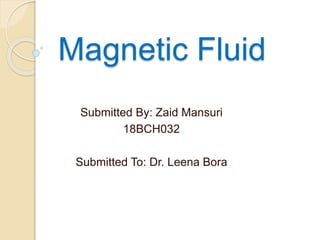 Magnetic Fluid
Submitted By: Zaid Mansuri
18BCH032
Submitted To: Dr. Leena Bora
 