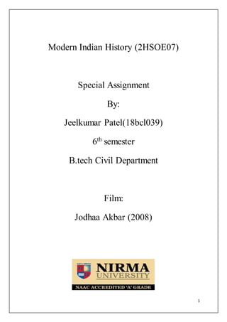 1
Modern Indian History (2HSOE07)
Special Assignment
By:
Jeelkumar Patel(18bcl039)
6th
semester
B.tech Civil Department
Film:
Jodhaa Akbar (2008)
 