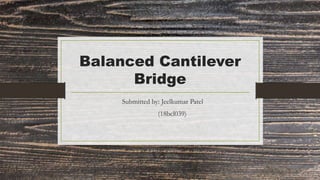 Balanced Cantilever
Bridge
Submitted by: Jeelkumar Patel
(18bcl039)
 