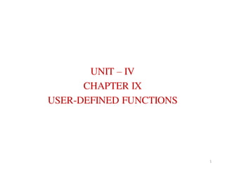 UNIT – IV
CHAPTER IX
USER-DEFINED FUNCTIONS
1
 