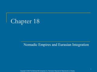 Chapter 18


        Nomadic Empires and Eurasian Integration




                                                                                                      1
   Copyright © 2006 The McGraw-Hill Companies Inc. Permission Required for Reproduction or Display.
 