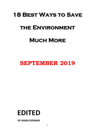1
18 Best Ways to Save
the Environment
Much More
SEPTEMBER 2019
EDITED
BY IHAGH GODWIN
 