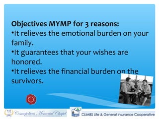 Objectives MYMP for 3 reasons:
•It relieves the emotional burden on your
family.
•It guarantees that your wishes are
honored.
•It relieves the financial burden on the
survivors.
 