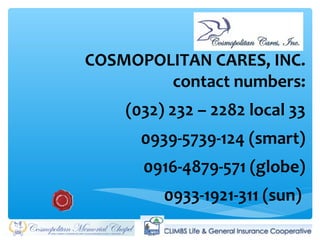 COSMOPOLITAN CARES, INC.
contact numbers:
(032) 232 – 2282 local 33
0939-5739-124 (smart)
0916-4879-571 (globe)
0933-1921-311 (sun)
 