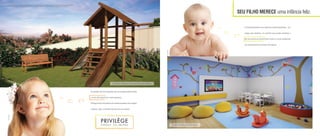 SEU FILHO MERECE uma infância feliz.
A criançada também vai se apaixonar pela Brinquedoteca. Tem
espaço para desenhar, um cantinho para assistir desenhos e
até uma piscina de bolinha. Sem contar os novos amiguinhos
que serão parceiros de muitas brincadeiras.
Perspectiva Artística da Brinquedoteca
As mamães vão ficar tranquilas, pois as crianças podem brincar
e correr até cansar com muita segurança.
OPlaygroundéumacasinhacomrededeescalada,escorregador
e balanço. Aqui, a diversão não tem hora pra acabar!
Perspectiva Artística do Playground e Praça das Mamães
Fotoilustrativa
Fotoilustrativa
A vegetação que compõe o paisagismo retratado nas perspectivas é meramente ilustrativa e apresenta porte adulto de referência. Na entrega do empreendimento,
essa vegetação poderá apresentar diferenças de tamanho e porte, mas estará de acordo com o projeto paisagístico do empreendimento.
 