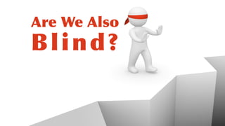Are we also blind?
Are We Also
Blind?
 