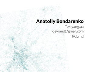 Anatoliy Bondarenko
Texty.org.ua
devrand@gmail.com
@dvrnd
 