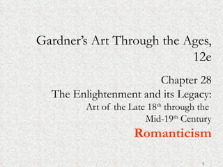 Gardner’s Art Through the Ages,
                           12e
                       Chapter 28
  The Enlightenment and its Legacy:
         Art of the Late 18th through the
                        Mid-19th Century
                     Romanticism

                                      1
 