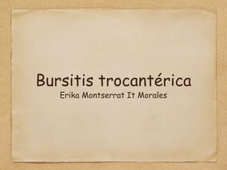 Bursitis trocantérica
Erika Montserrat It Morales
 