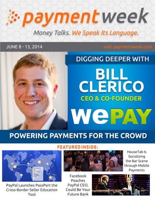 JUNE 8 - 13, 2014 visit paymentweek.com
POWERING PAYMENTS FOR THE CROWD
PayPal Launches PassPort the
Cross-Border Seller Education
Tool
HouseTab Is
Socializing
the Bar Scene
through Mobile
Payments
Facebook
Poaches
PayPal CEO,
Could Be Your
Future Bank
FEATURED INSIDE:
 