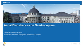 ||
Presenter: Autumn Zhang
Supervisor: Federico Augugliaro, Professor D.Andrea
13.07.2015 1
Aerial Disturbances on Quadrocopters
 