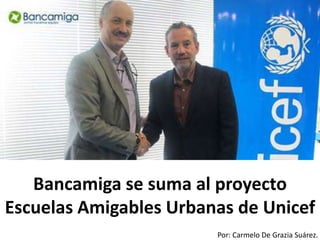 Por: Carmelo De Grazia Suárez.
Bancamiga se suma al proyecto
Escuelas Amigables Urbanas de Unicef
 
