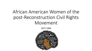 African American Women of the
post-Reconstruction Civil Rights
Movement
1877-1900
 