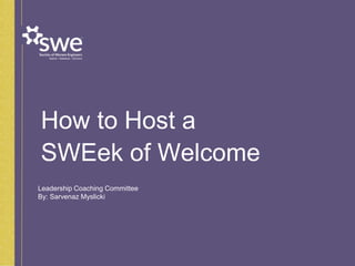 How to Host a
SWEek of Welcome
Leadership Coaching Committee
By: Sarvenaz Myslicki
 