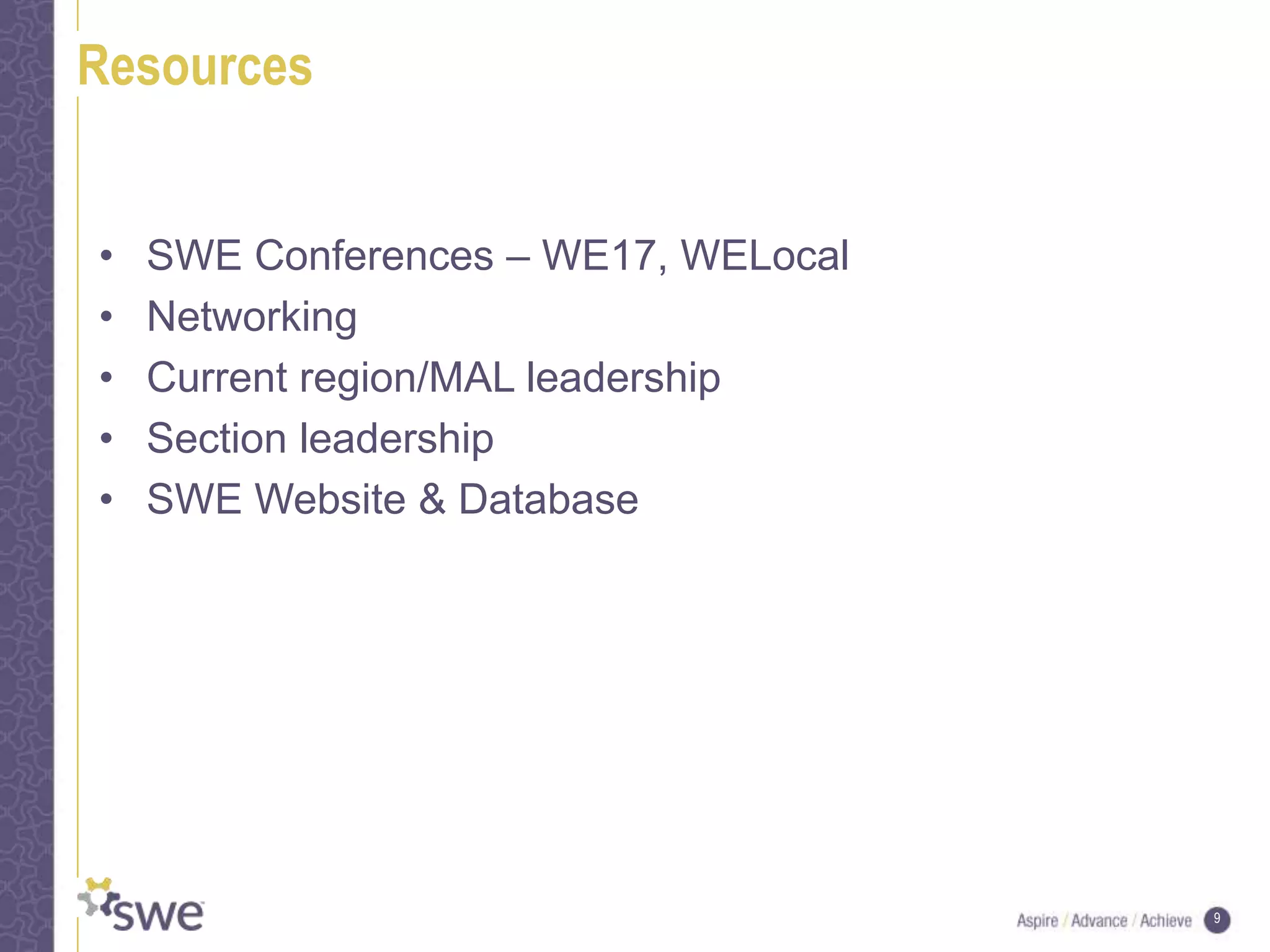 9
Resources
• SWE Conferences – WE17, WELocal
• Networking
• Current region/MAL leadership
• Section leadership
• SWE Website & Database
 