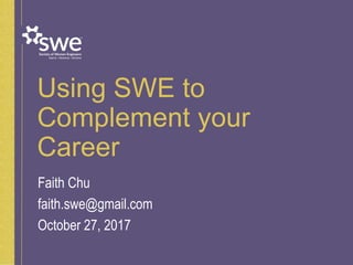 Using SWE to
Complement your
Career
Faith Chu
faith.swe@gmail.com
October 27, 2017
 
