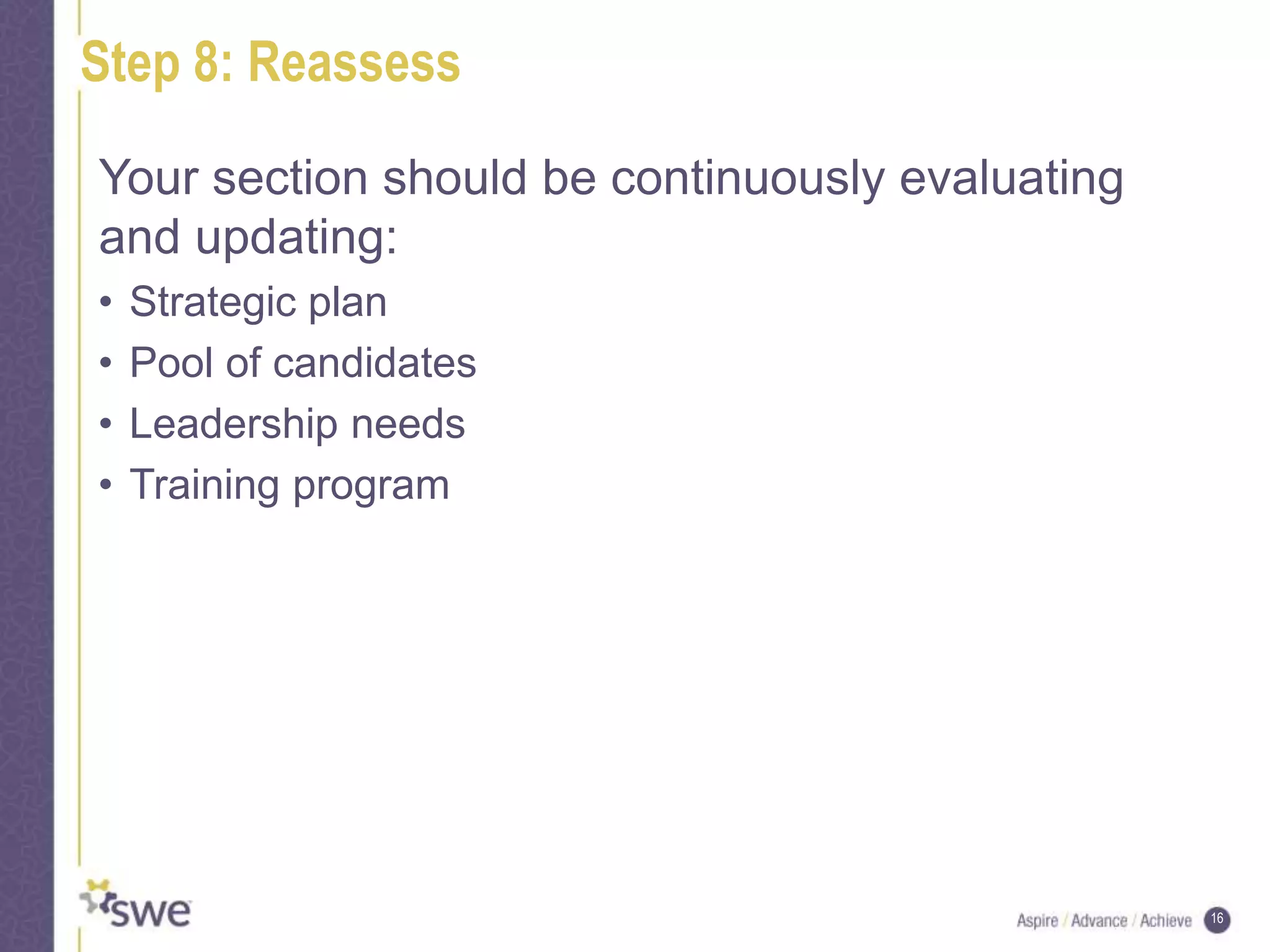 16
Step 8: Reassess
Your section should be continuously evaluating
and updating:
• Strategic plan
• Pool of candidates
• Leadership needs
• Training program
 