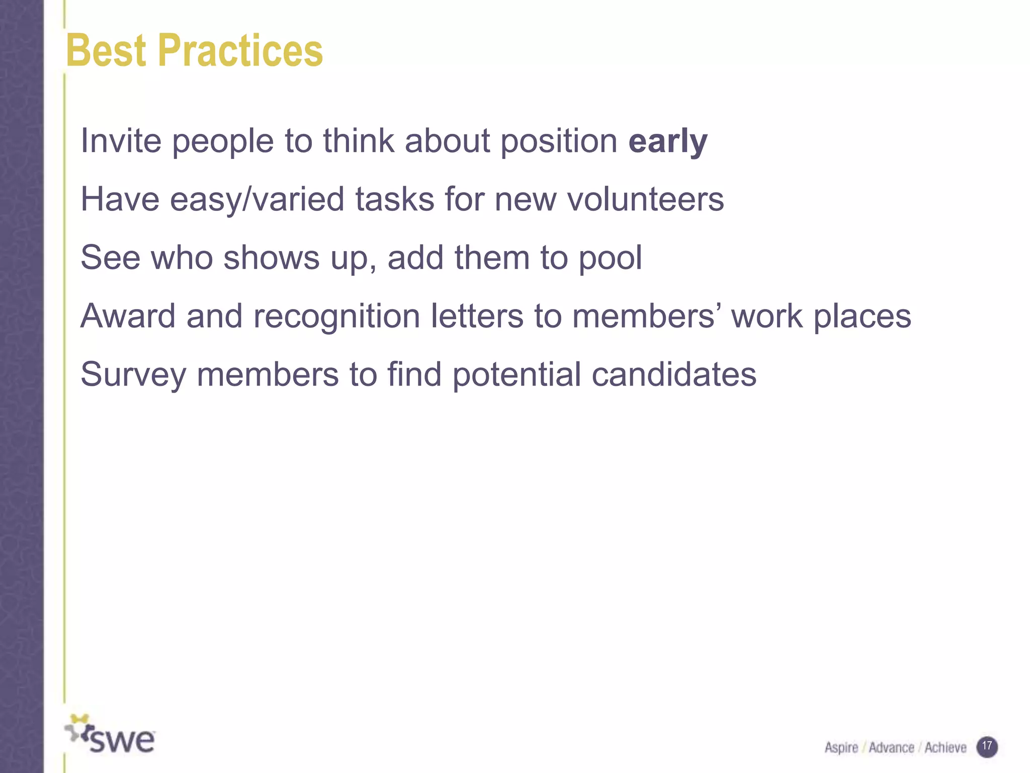 17
Best Practices
Invite people to think about position early
Have easy/varied tasks for new volunteers
See who shows up, add them to pool
Award and recognition letters to members’ work places
Survey members to find potential candidates
 