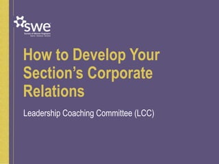 How to Develop Your
Section’s Corporate
Relations
Leadership Coaching Committee (LCC)
 