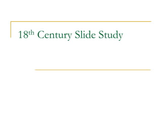 18th   Century Slide Study
 