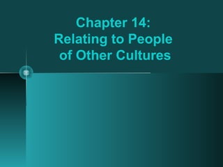 Chapter 14:
Relating to People
of Other Cultures
 