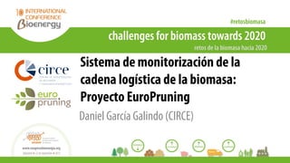 Sistema de monitorización de la
cadena logística de la biomasa:
Proyecto EuroPruning
Daniel García Galindo (CIRCE)
 