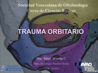 Sociedad Venezolana de Oftalmología
Dra. Mitzi Moreno C.
Dpto. de Cirugía Plástica Ocular
UOC-AVAO
TRAUMA ORBITARIO
 