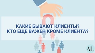 КАКИЕ БЫВАЮТ КЛИЕНТЫ?
КТО ЕЩЕ ВАЖЕН КРОМЕ КЛИЕНТА?
 