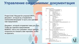 Управление ожиданиями: документация
Project brief, Request for proposal (RFP) -
Документ, который вы отправляете
компаниям-вендорам “и пусть они сделают
нам предложене.
Документ, который отправляют вам для того,
чтобы вы сделали предложение.
ВАЖНО: часто этот документ пишут сейлзы,
попросите их показать вам черновик, чтобы
не краснеть.
 