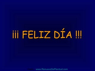¡¡¡ FELIZ DÍA !!! Visita:  www.RenuevoDePlenitud.com 