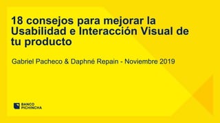 Gabriel Pacheco & Daphné Repain - Noviembre 2019
18 consejos para mejorar la
Usabilidad e Interacción Visual de
tu producto
 