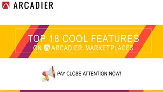 TOP 18 COOL FEATURES
ON ARCADIER MARKETPLACES
PAY CLOSE ATTENTION NOW!
 