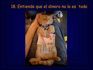     18. Entiende que el dinero no lo es todo 
 