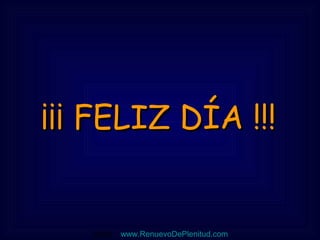 ¡¡¡ FELIZ DÍA !!!¡¡¡ FELIZ DÍA !!!
Visita:   www.RenuevoDePlenitud.com
 